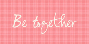 Be together